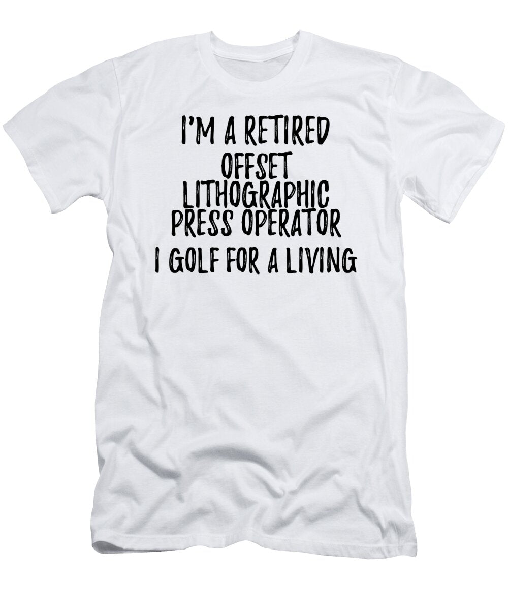 Retired Offset Lithographic Press Operator I Golf for a Living Funny Retiree Gift Golfing Lover Senior Present Idea Funny Gift Ideas T-Shirt
