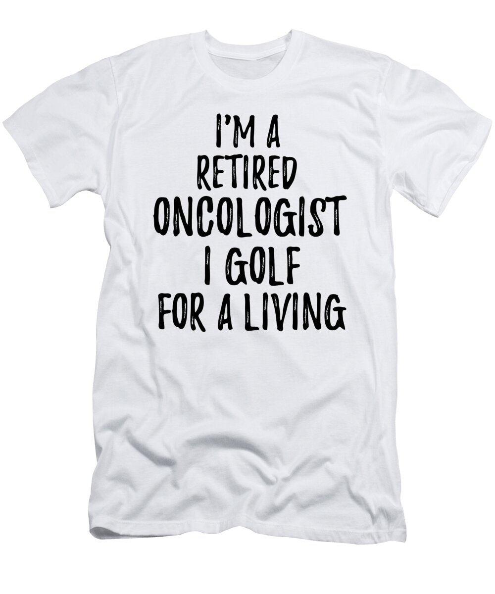 Retired Oncologist I Golf for a Living Funny Retiree Gift Golfing Lover Senior Present Idea Funny Gift Ideas T-Shirt