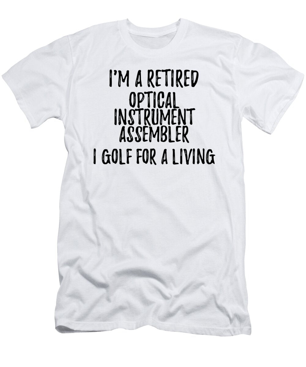 Retired Optical Instrument Assembler I Golf for a Living Funny Retiree Gift Golfing Lover Senior Present Idea Funny Gift Ideas T-Shirt