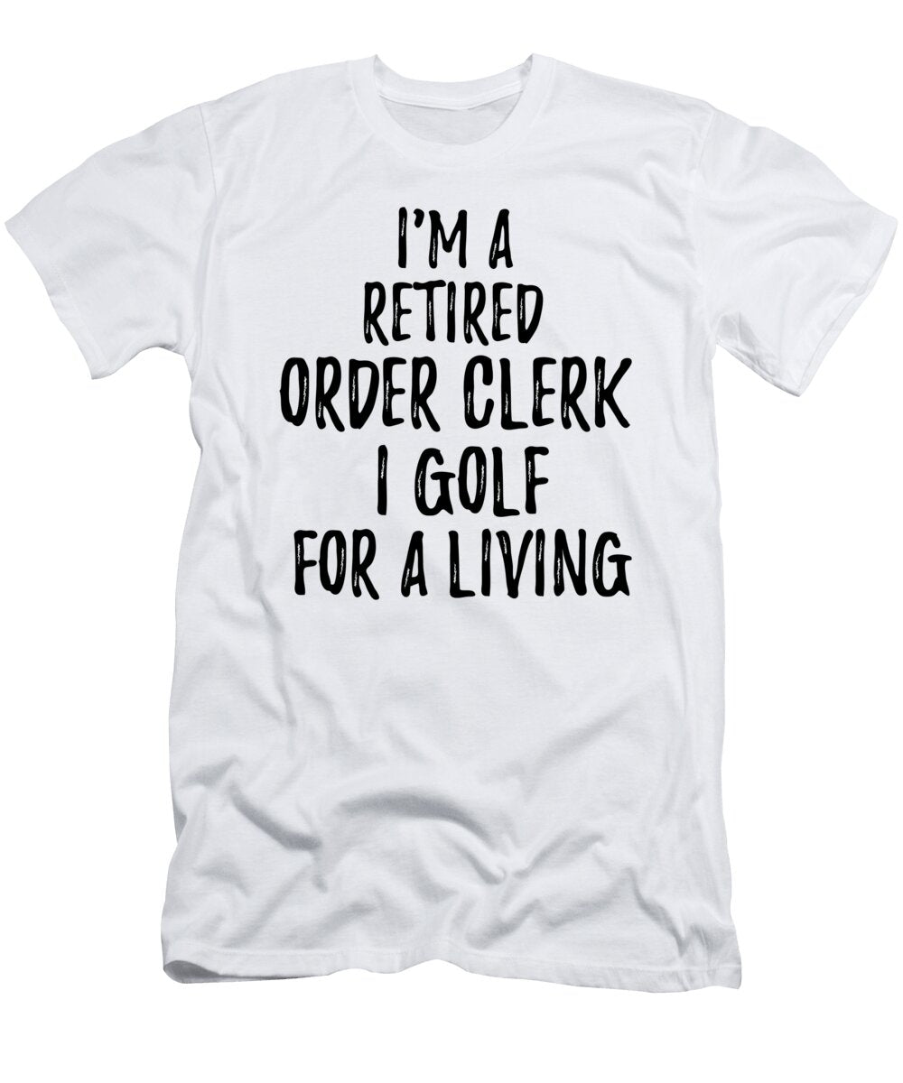 Retired Order Clerk I Golf for a Living Funny Retiree Gift Golfing Lover Senior Present Idea Funny Gift Ideas T-Shirt
