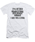 Retired Organizational Development Manager I Golf for a Living Funny Retiree Gift Golfing Lover Senior Present Idea Funny Gift Ideas T-Shirt