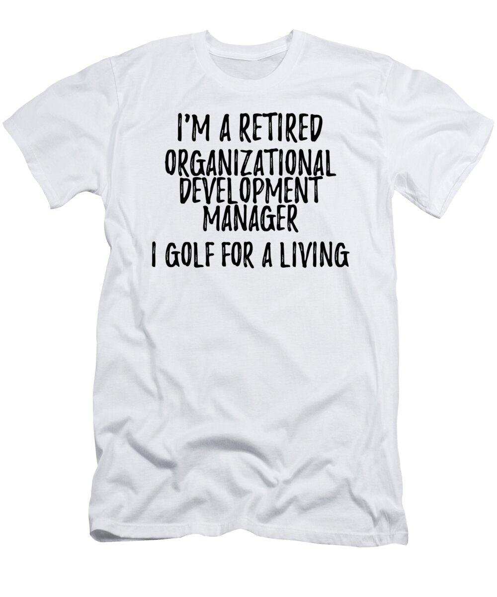 Retired Organizational Development Manager I Golf for a Living Funny Retiree Gift Golfing Lover Senior Present Idea Funny Gift Ideas T-Shirt