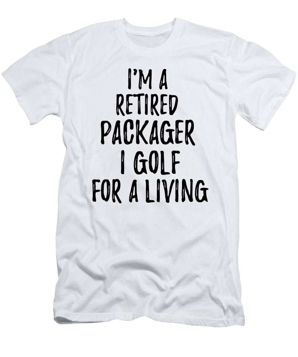 Retired Packager I Golf for a Living Funny Retiree Gift Golfing Lover Senior Present Idea Funny Gift Ideas T-Shirt