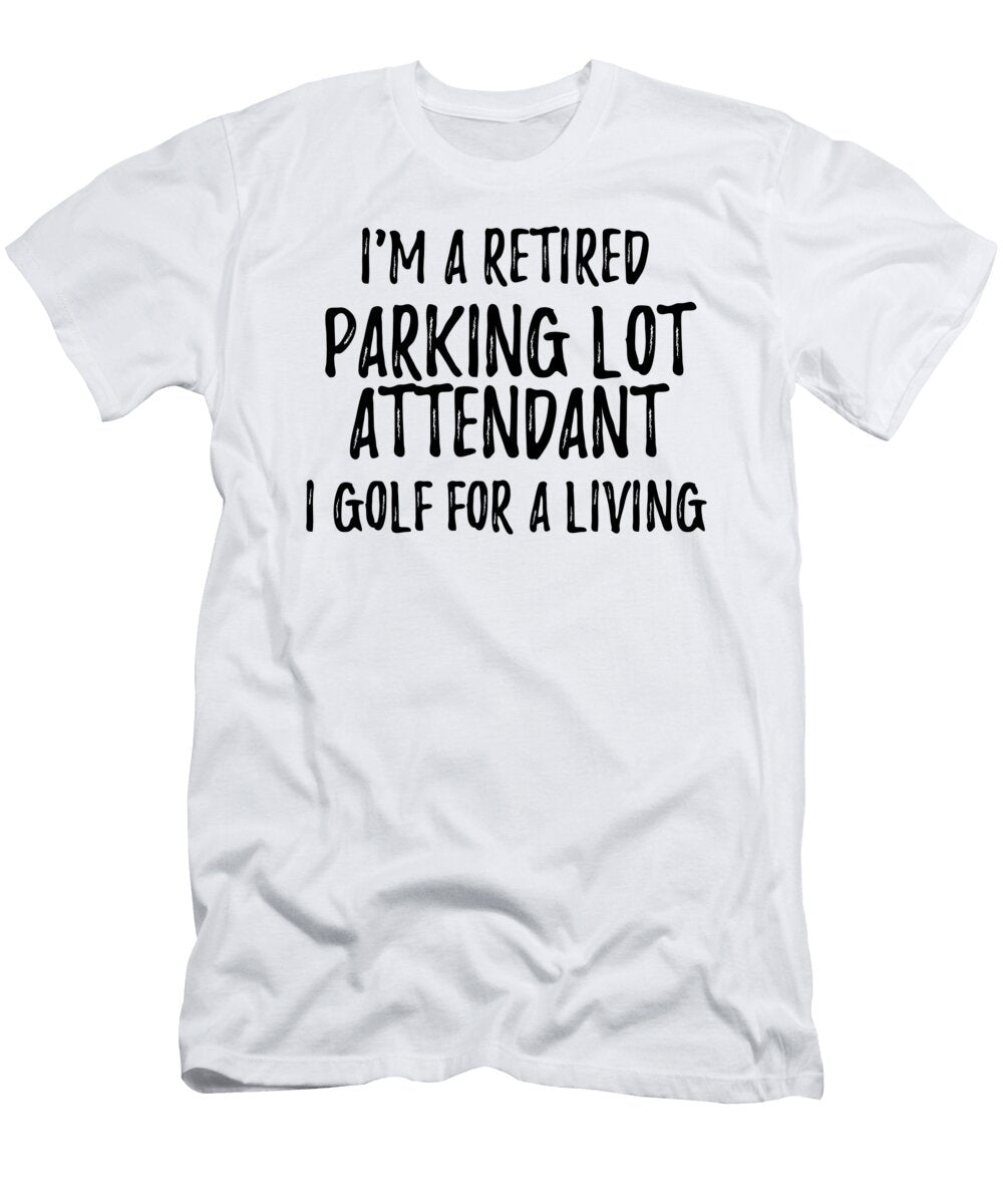 Retired Parking Lot Attendant I Golf for a Living Funny Retiree Gift Golfing Lover Senior Present Idea Funny Gift Ideas T-Shirt