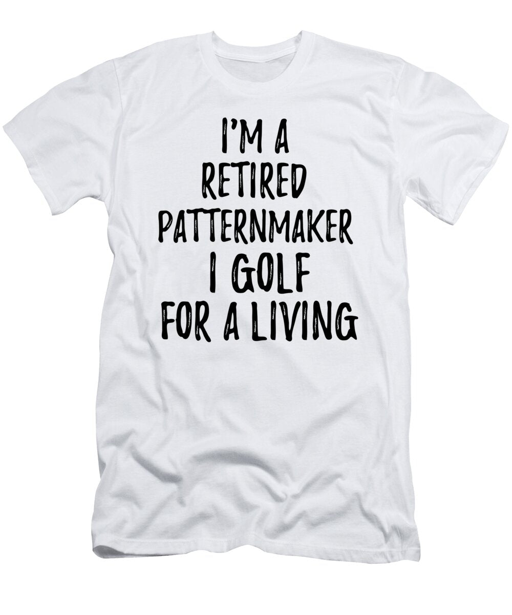 Retired Patternmaker I Golf for a Living Funny Retiree Gift Golfing Lover Senior Present Idea Funny Gift Ideas T-Shirt