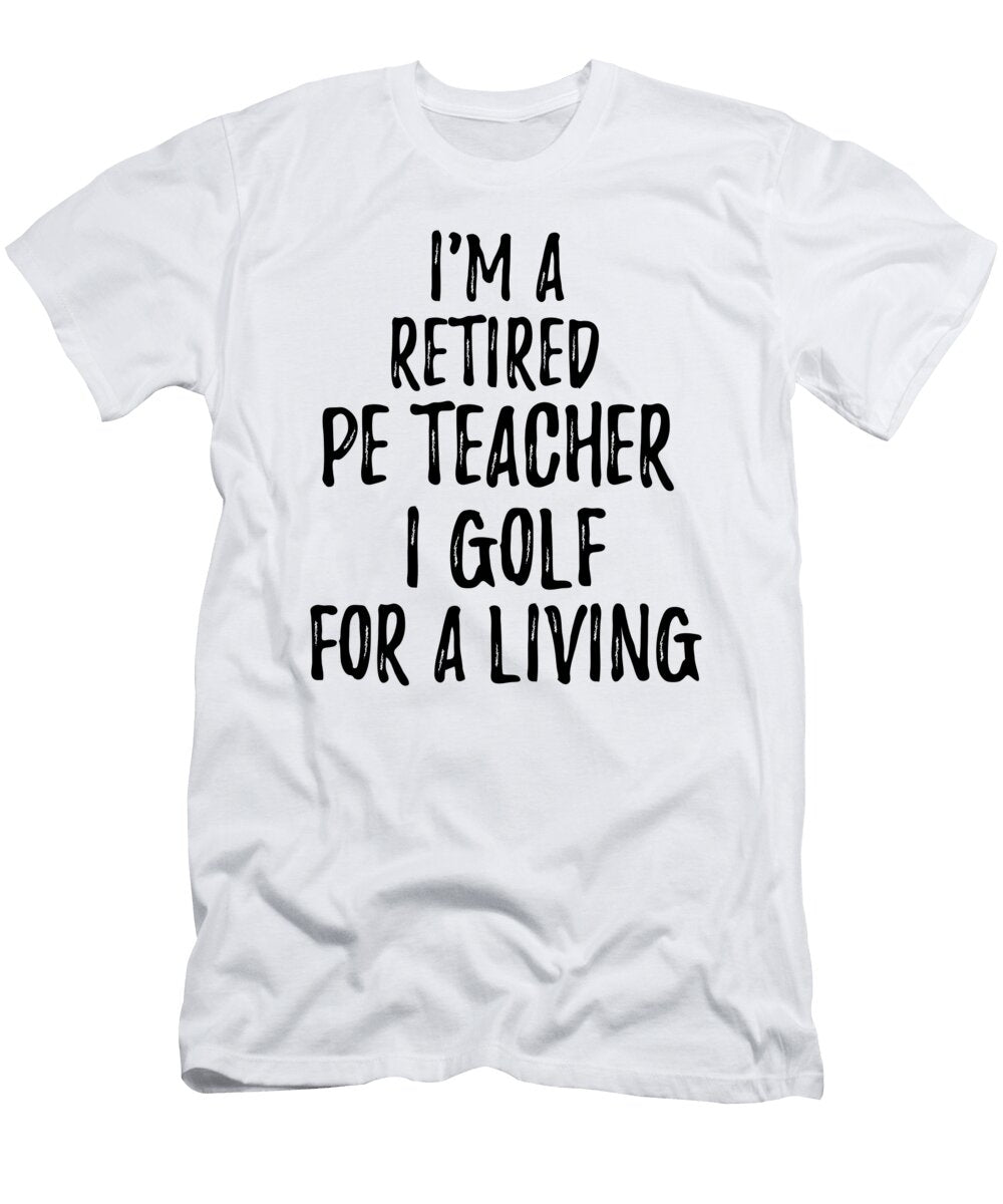 Retired Pe Teacher I Golf for a Living Funny Retiree Gift Golfing Lover Senior Present Idea Funny Gift Ideas T-Shirt