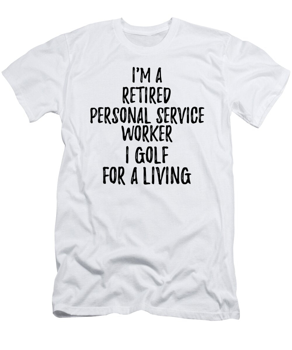 Retired Personal Service Worker I Golf for a Living Funny Retiree Gift Golfing Lover Senior Present Idea Funny Gift Ideas T-Shirt