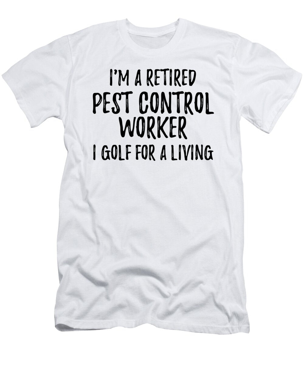 Retired Pest Control Worker I Golf for a Living Funny Retiree Gift Golfing Lover Senior Present Idea Funny Gift Ideas T-Shirt