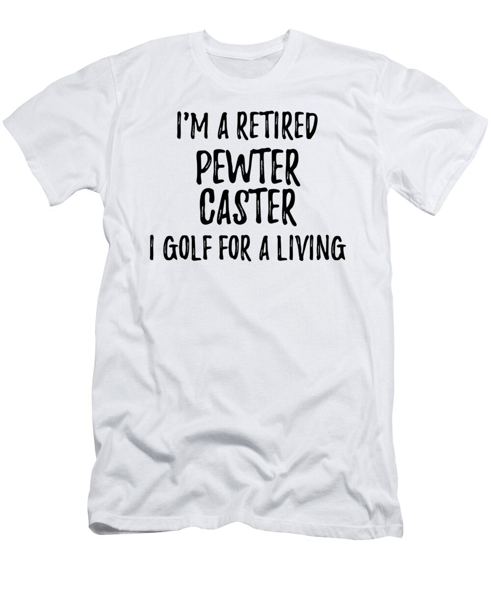 Retired Pewter Caster I Golf for a Living Funny Retiree Gift Golfing Lover Senior Present Idea Funny Gift Ideas T-Shirt