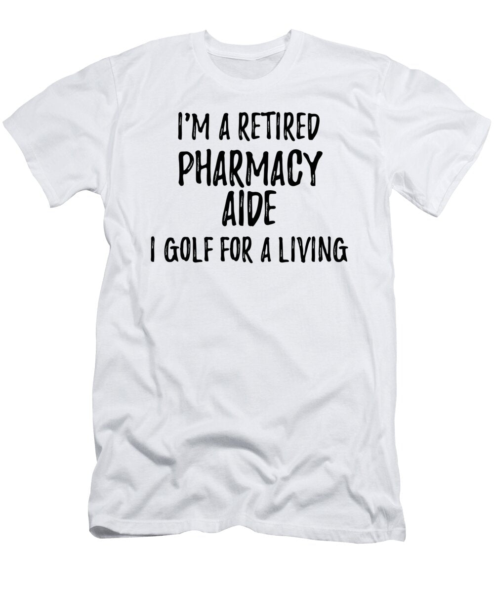 Retired Pharmacy Aide I Golf for a Living Funny Retiree Gift Golfing Lover Senior Present Idea Funny Gift Ideas T-Shirt