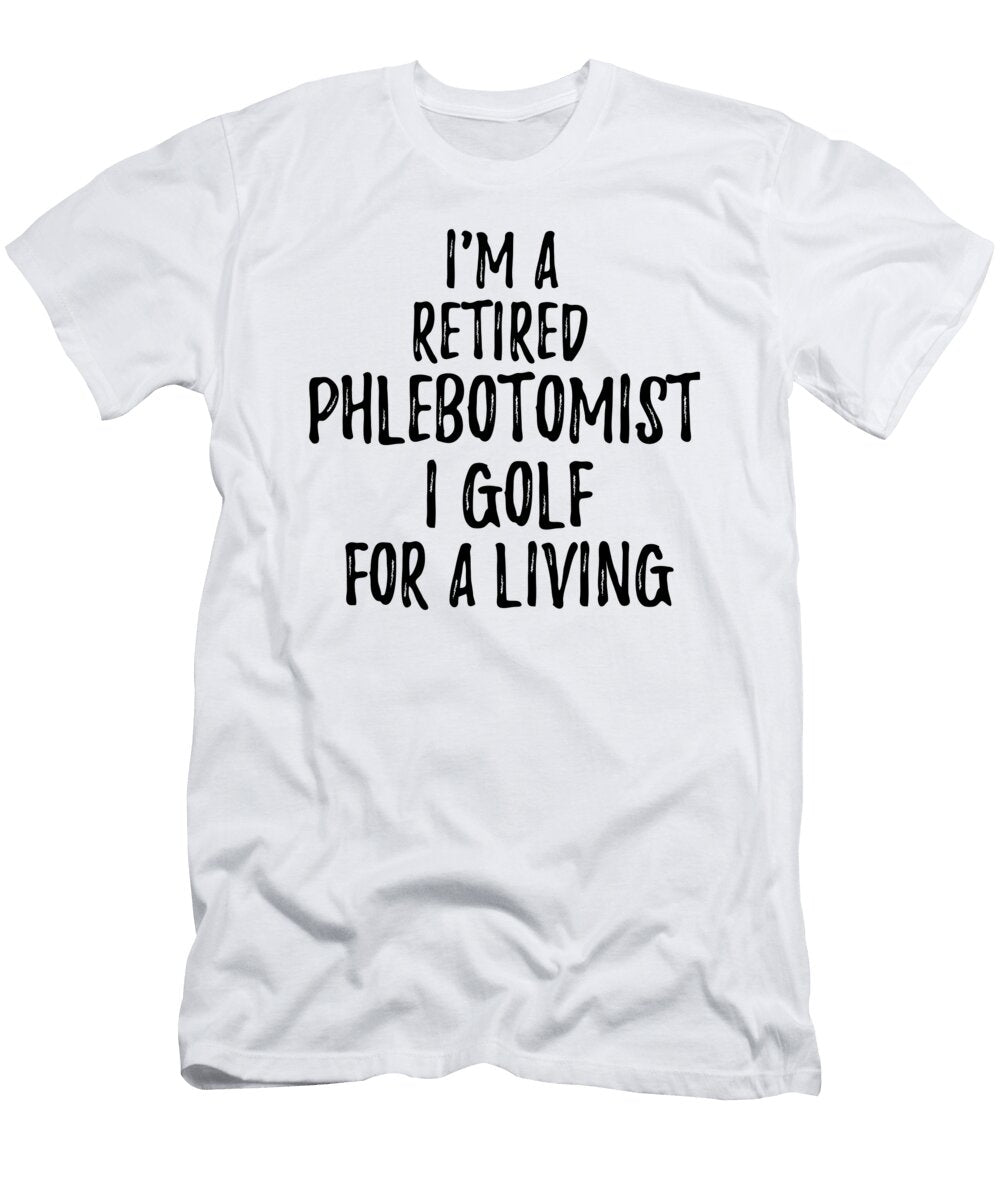 Retired Phlebotomist I Golf for a Living Funny Retiree Gift Golfing Lover Senior Present Idea Funny Gift Ideas T-Shirt