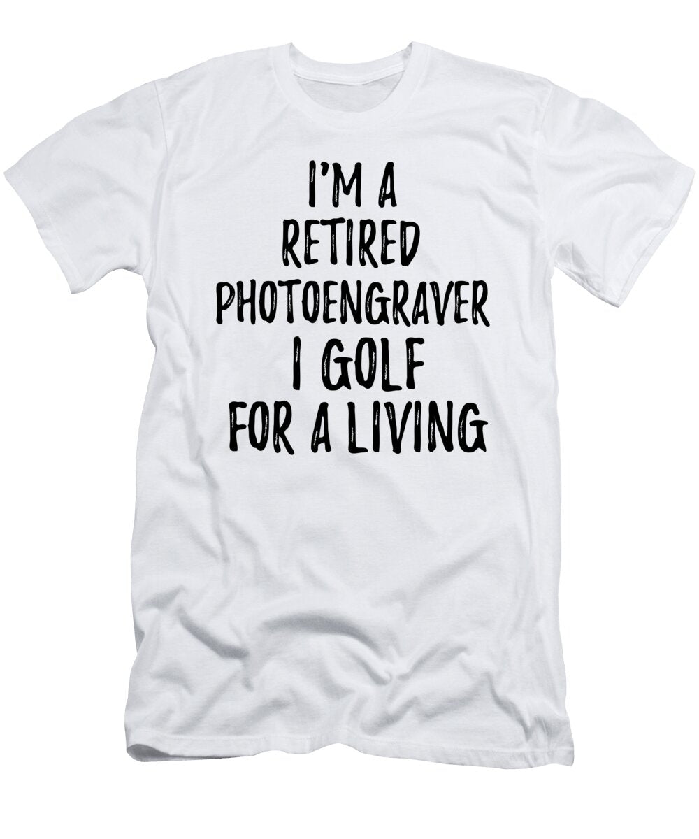 Retired Photoengraver I Golf for a Living Funny Retiree Gift Golfing Lover Senior Present Idea Funny Gift Ideas T-Shirt