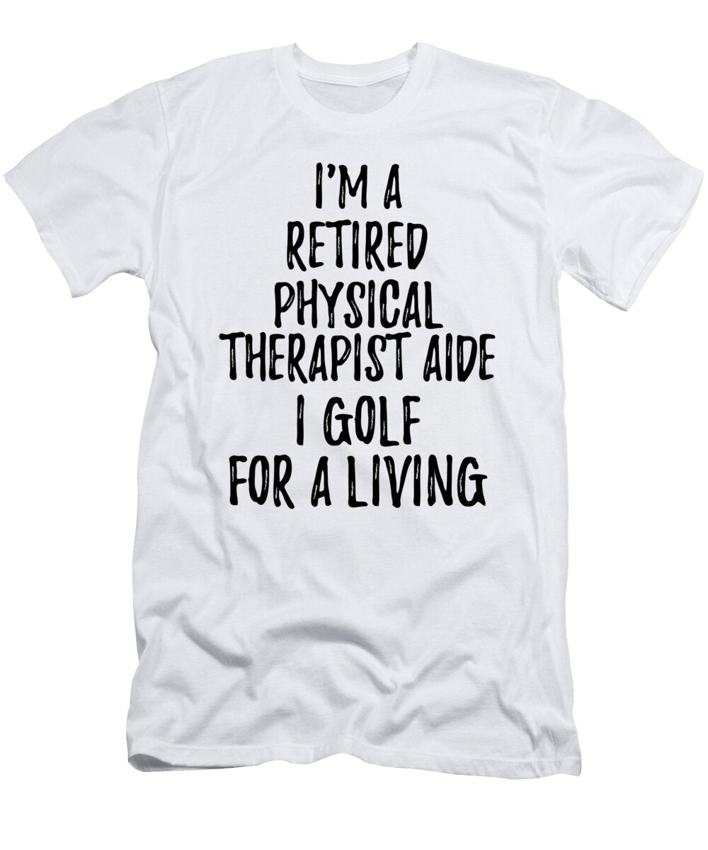 Retired Physical Therapist Aide I Golf for a Living Funny Retiree Gift Golfing Lover Senior Present Idea Funny Gift Ideas T-Shirt
