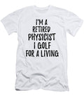 Retired Physicist I Golf for a Living Funny Retiree Gift Golfing Lover Senior Present Idea Funny Gift Ideas T-Shirt