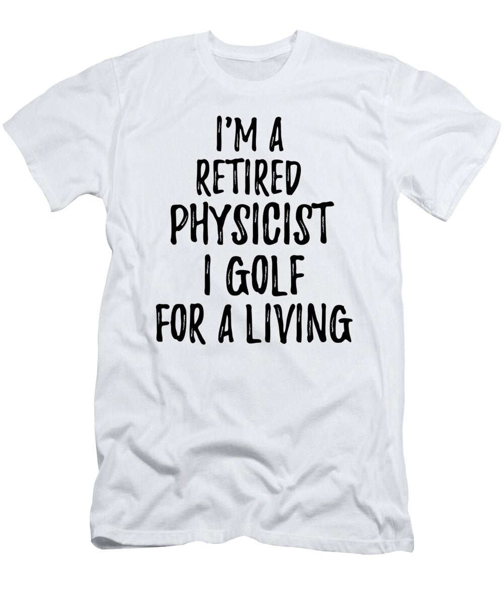 Retired Physicist I Golf for a Living Funny Retiree Gift Golfing Lover Senior Present Idea Funny Gift Ideas T-Shirt