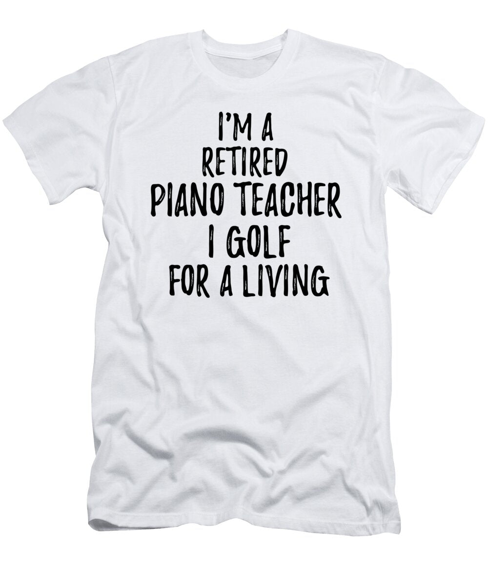 Retired Piano Teacher I Golf for a Living Funny Retiree Gift Golfing Lover Senior Present Idea Funny Gift Ideas T-Shirt