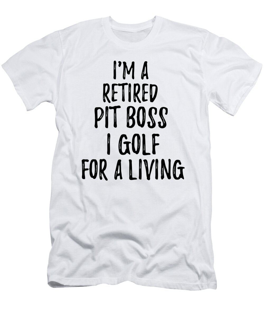 Retired Pit Boss I Golf for a Living Funny Retiree Gift Golfing Lover Senior Present Idea Funny Gift Ideas T-Shirt