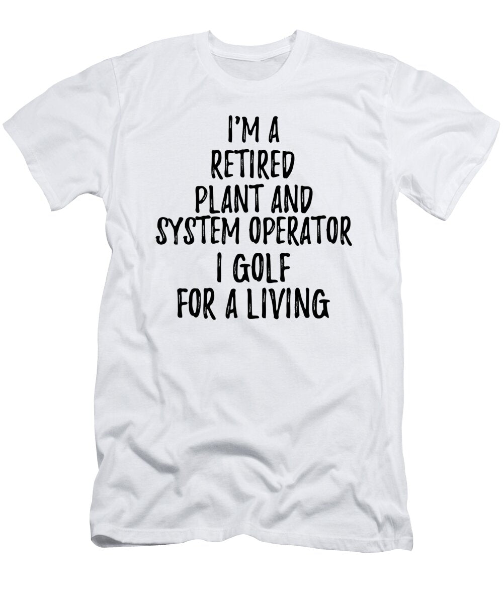 Retired Plant and System Operator I Golf for a Living Funny Retiree Gift Golfing Lover Senior Present Idea Funny Gift Ideas T-Shirt