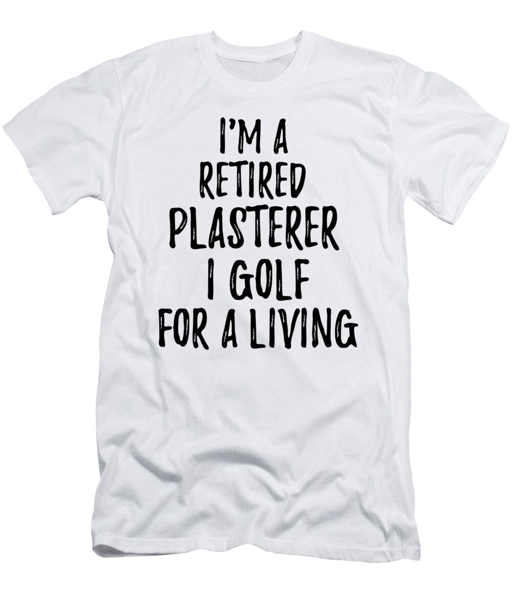 Retired Plasterer I Golf for a Living Funny Retiree Gift Golfing Lover Senior Present Idea Funny Gift Ideas T-Shirt