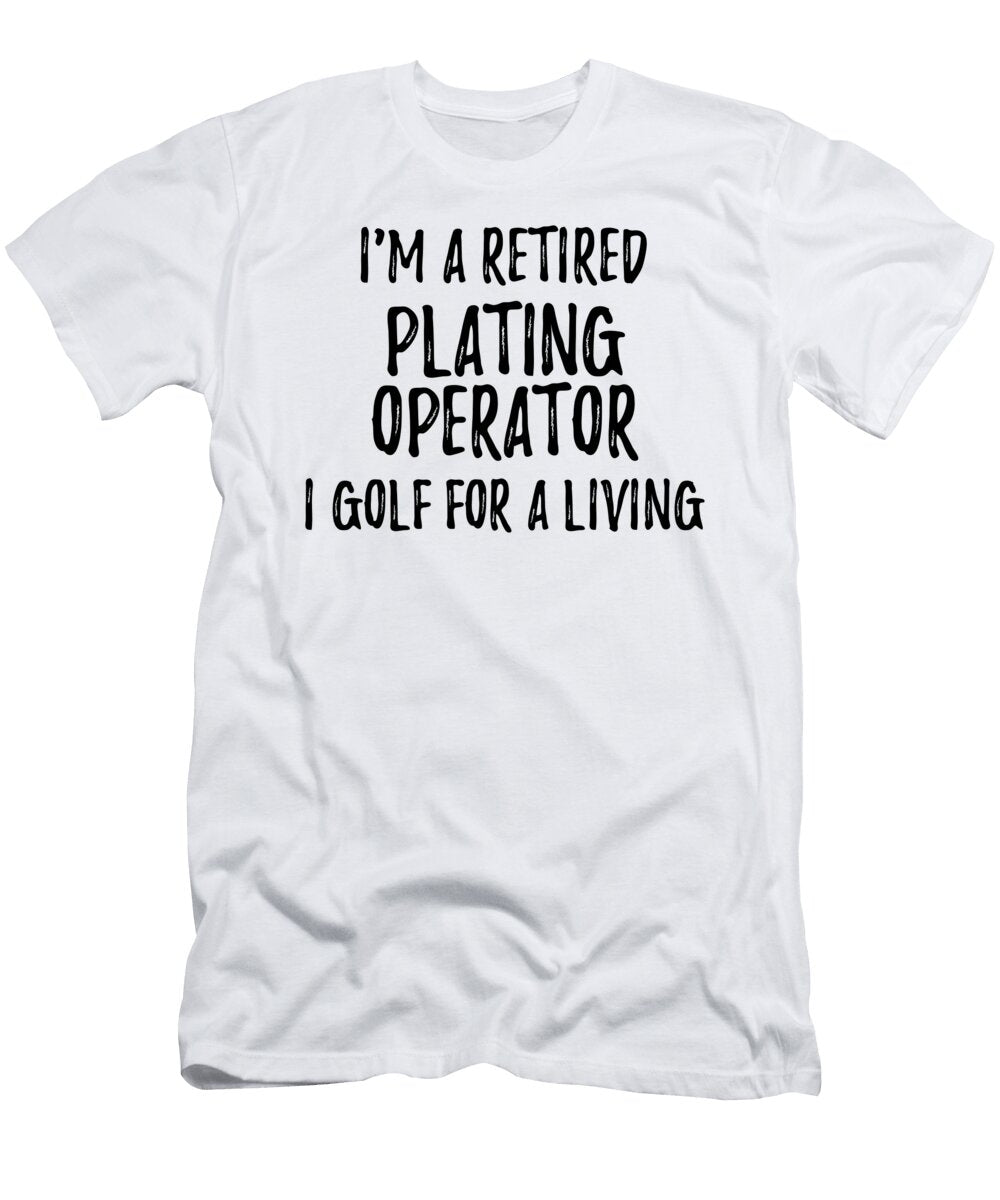 Retired Plating Operator I Golf for a Living Funny Retiree Gift Golfing Lover Senior Present Idea Funny Gift Ideas T-Shirt