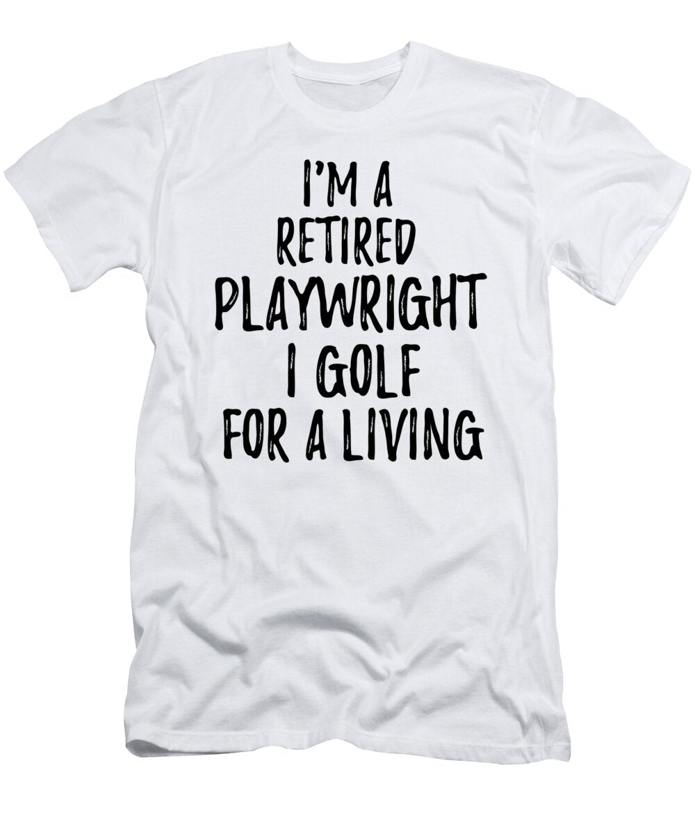 Retired Playwright I Golf for a Living Funny Retiree Gift Golfing Lover Senior Present Idea Funny Gift Ideas T-Shirt