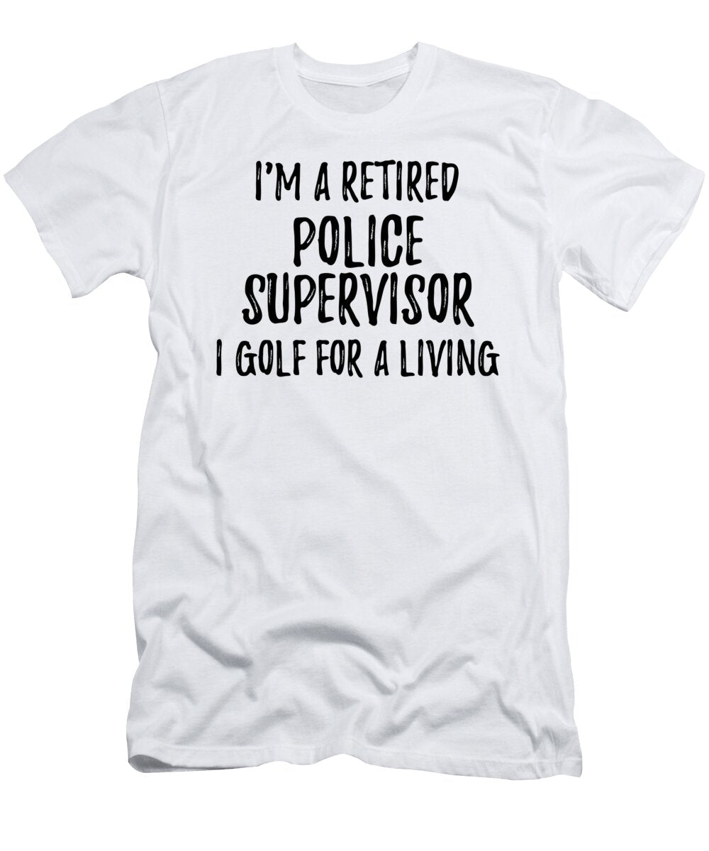 Retired Police Supervisor I Golf for a Living Funny Retiree Gift Golfing Lover Senior Present Idea Funny Gift Ideas T-Shirt
