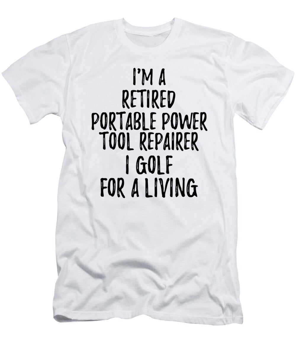 Retired Portable Power Tool Repairer I Golf for a Living Funny Retiree Gift Golfing Lover Senior Present Idea Funny Gift Ideas T-Shirt