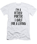 Retired Porter I Golf for a Living Funny Retiree Gift Golfing Lover Senior Present Idea Funny Gift Ideas T-Shirt