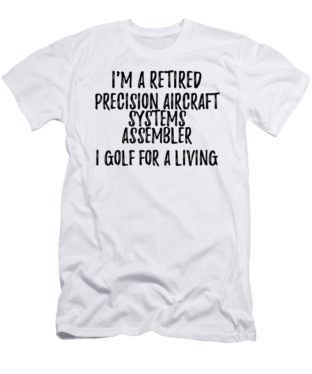 Retired Precision Aircraft Systems Assembler I Golf for a Living Funny Retiree Gift Golfing Lover Senior Present Idea Funny Gift Ideas T-Shirt