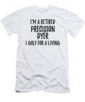 Retired Precision Dyer I Golf for a Living Funny Retiree Gift Golfing Lover Senior Present Idea Funny Gift Ideas T-Shirt