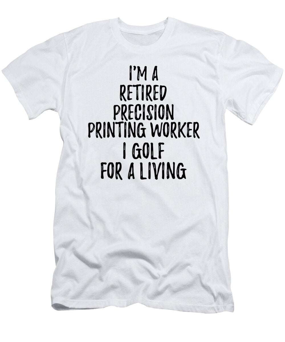 Retired Precision Printing Worker I Golf for a Living Funny Retiree Gift Golfing Lover Senior Present Idea Funny Gift Ideas T-Shirt