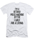 Retired Press Machine Setter I Golf for a Living Funny Retiree Gift Golfing Lover Senior Present Idea Funny Gift Ideas T-Shirt