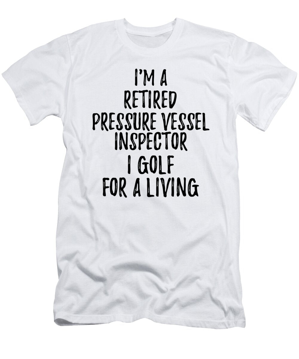 Retired Pressure Vessel Inspector I Golf for a Living Funny Retiree Gift Golfing Lover Senior Present Idea Funny Gift Ideas T-Shirt