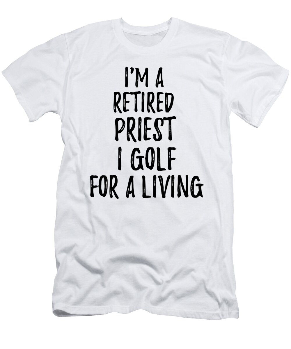 Retired Priest I Golf for a Living Funny Retiree Gift Golfing Lover Senior Present Idea Funny Gift Ideas T-Shirt