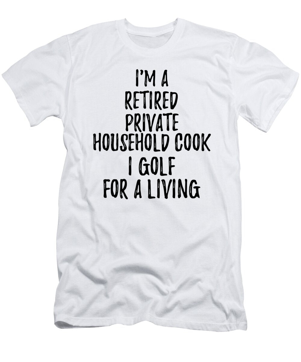Retired Private Household Cook I Golf for a Living Funny Retiree Gift Golfing Lover Senior Present Idea Funny Gift Ideas T-Shirt