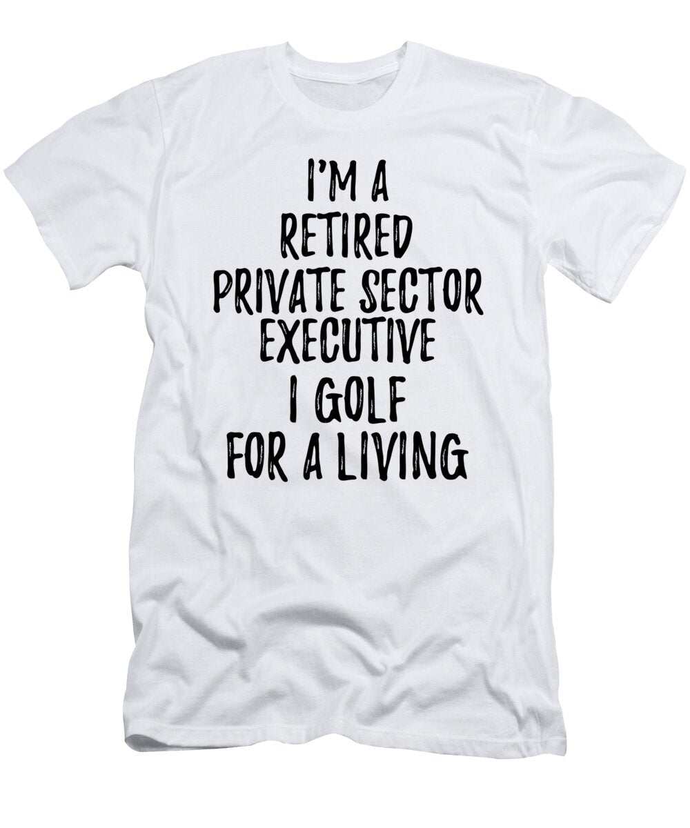 Retired Private Sector Executive I Golf for a Living Funny Retiree Gift Golfing Lover Senior Present Idea Funny Gift Ideas T-Shirt
