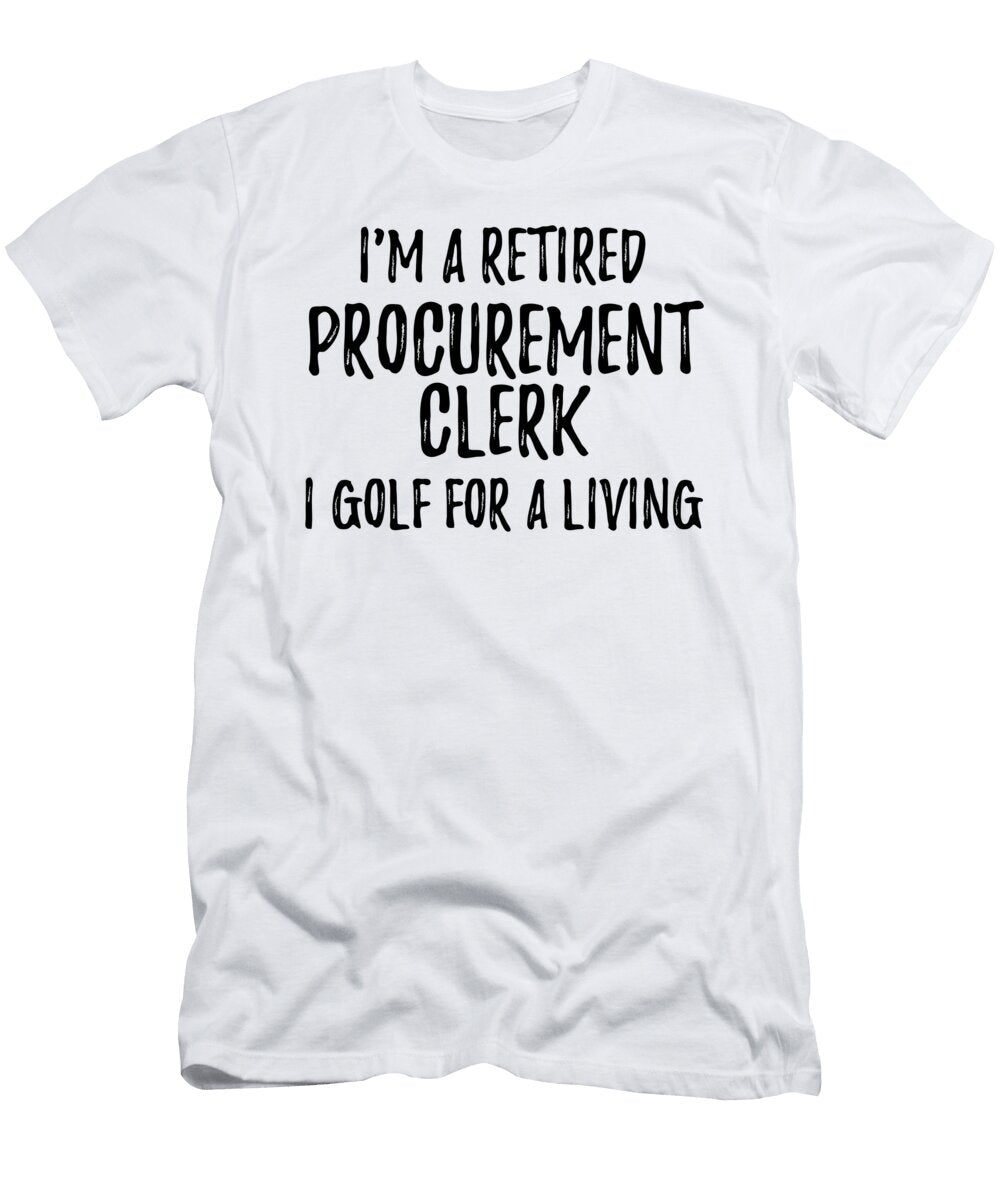 Retired Procurement Clerk I Golf for a Living Funny Retiree Gift Golfing Lover Senior Present Idea Funny Gift Ideas T-Shirt