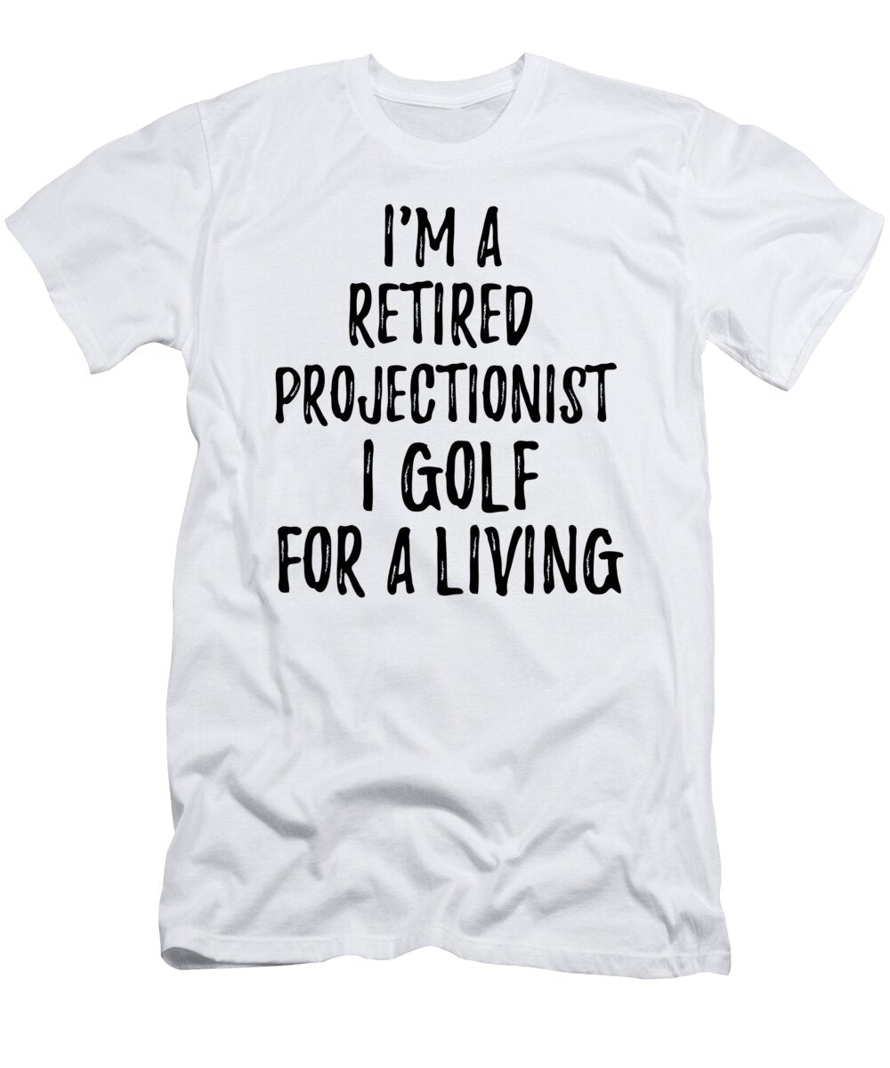 Retired Projectionist I Golf for a Living Funny Retiree Gift Golfing Lover Senior Present Idea Funny Gift Ideas T-Shirt