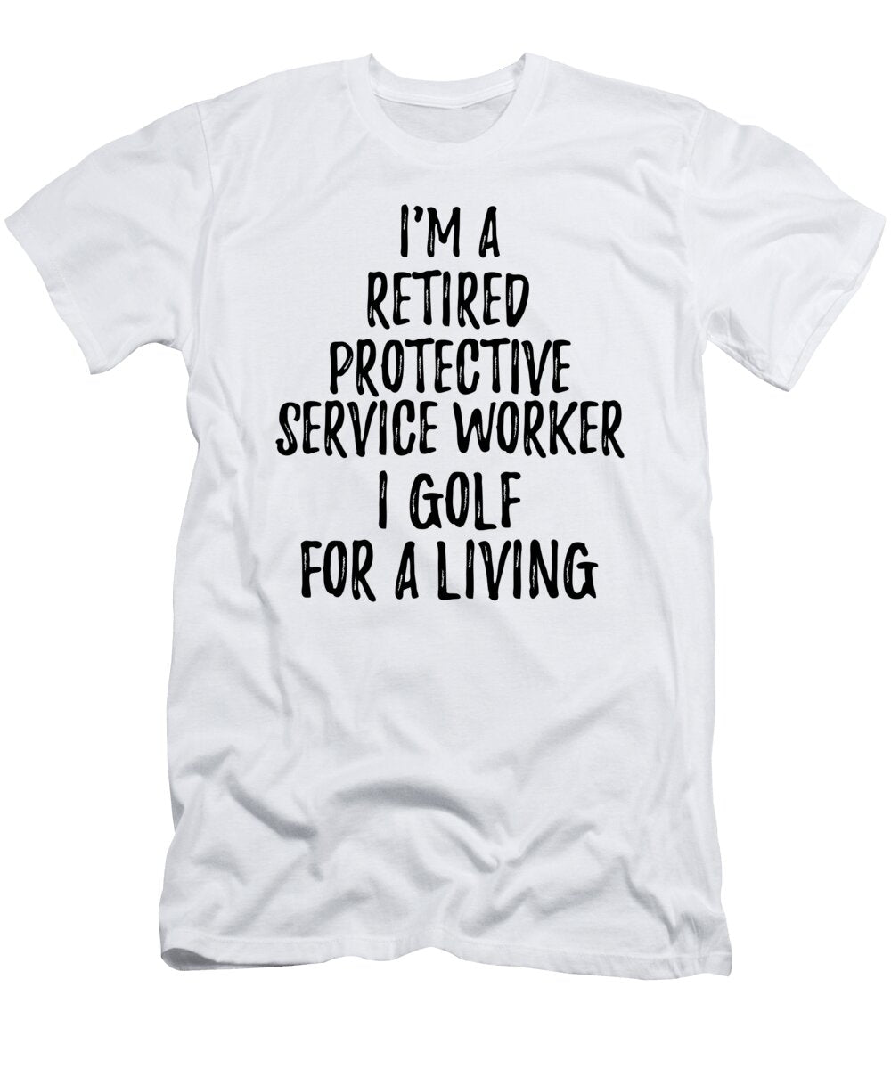 Retired Protective Service Worker I Golf for a Living Funny Retiree Gift Golfing Lover Senior Present Idea Funny Gift Ideas T-Shirt