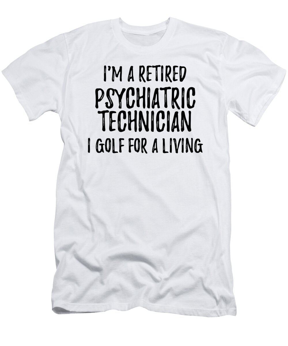 Retired Psychiatric Technician I Golf for a Living Funny Retiree Gift Golfing Lover Senior Present Idea Funny Gift Ideas T-Shirt