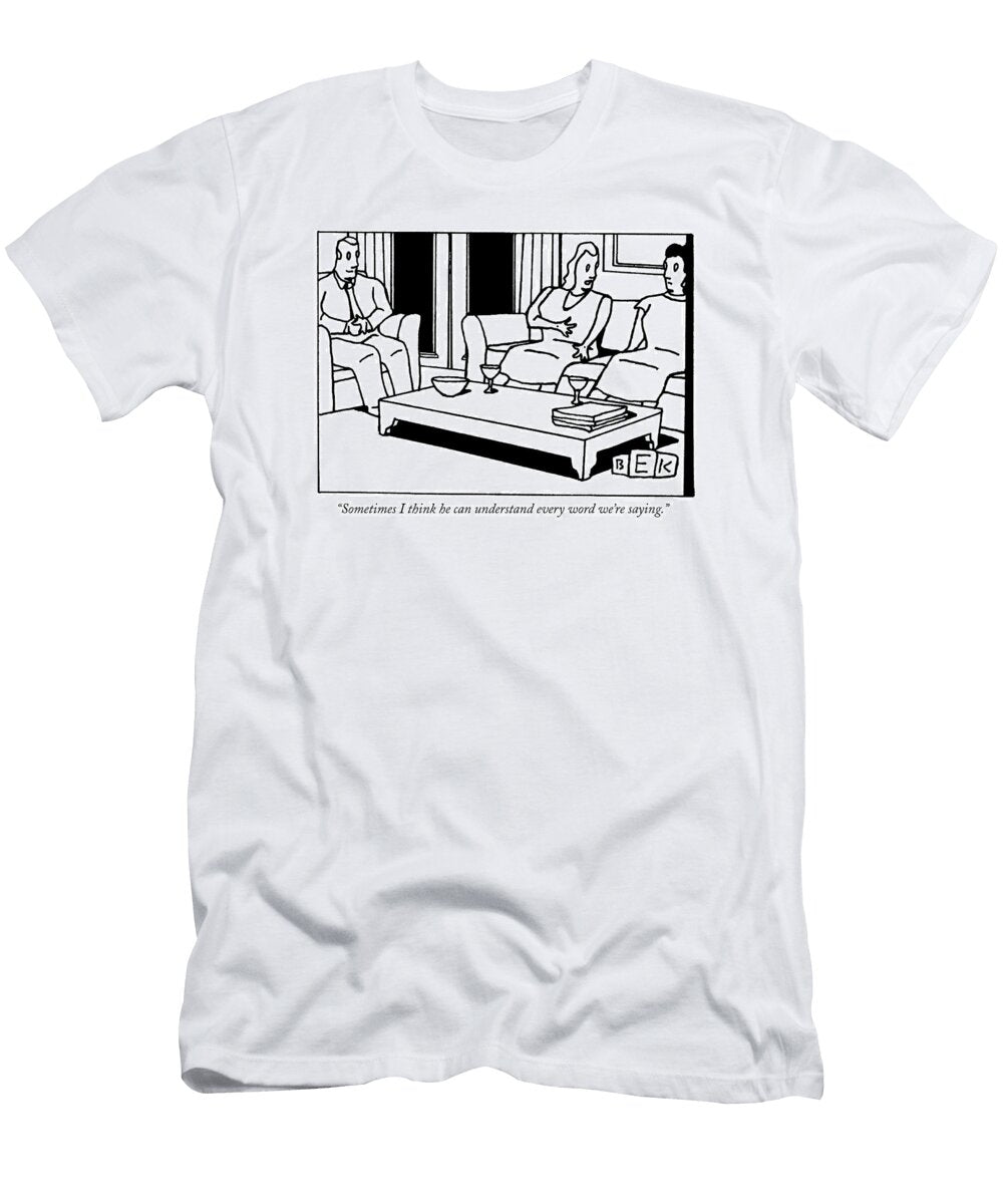 Sometimes I Think He Can Understand Every Word Bruce Eric Kapla T-Shirt