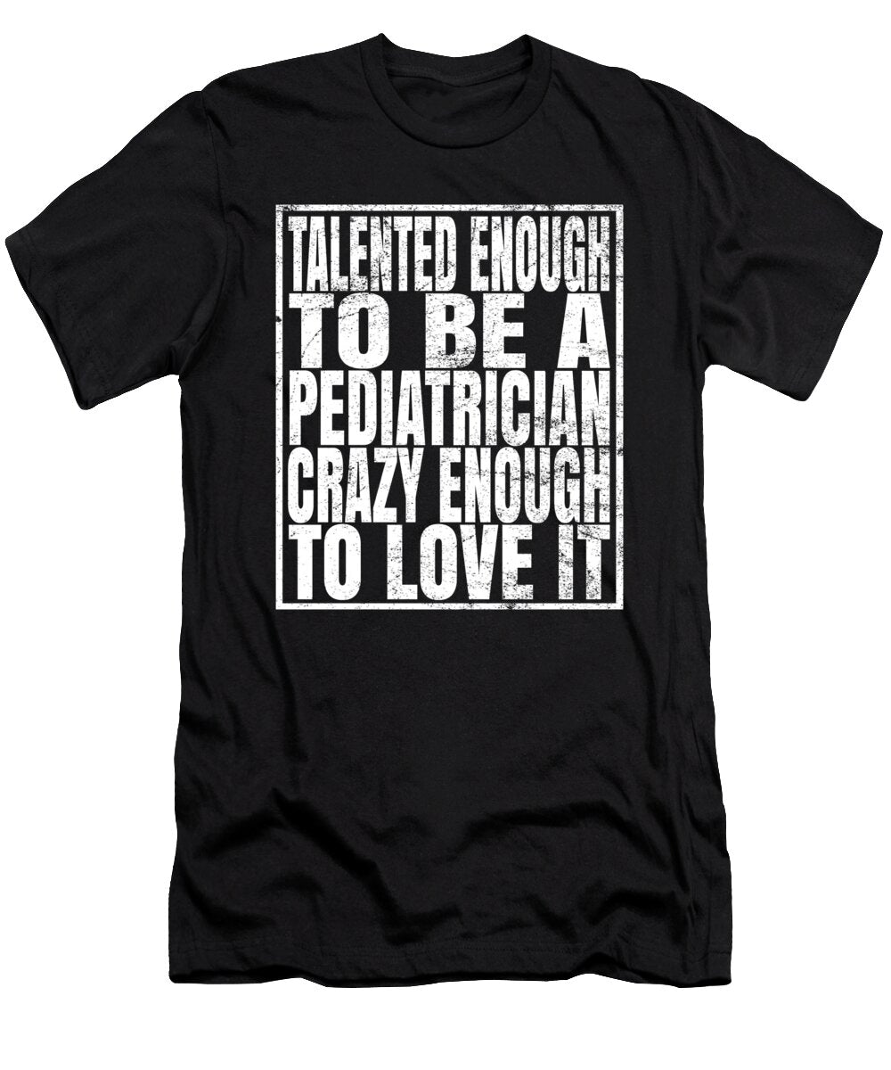 Talented Enough to Be a Pediatrician Crazy Enough to Love It Design Art Grabitees T-Shirt
