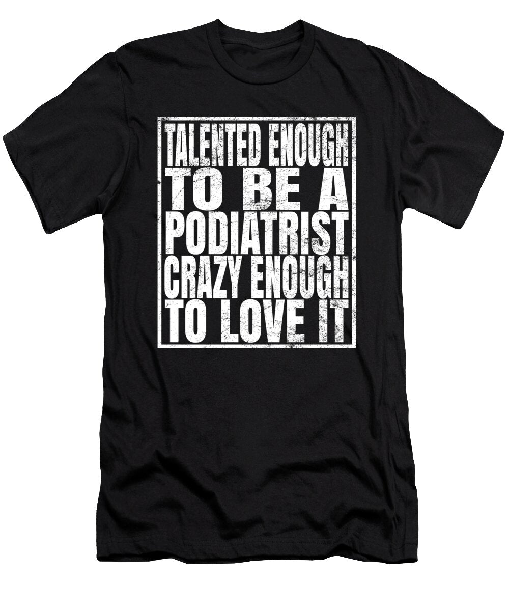 Talented Enough to Be a Podiatrist Crazy Enough to Love It Print Art Grabitees T-Shirt