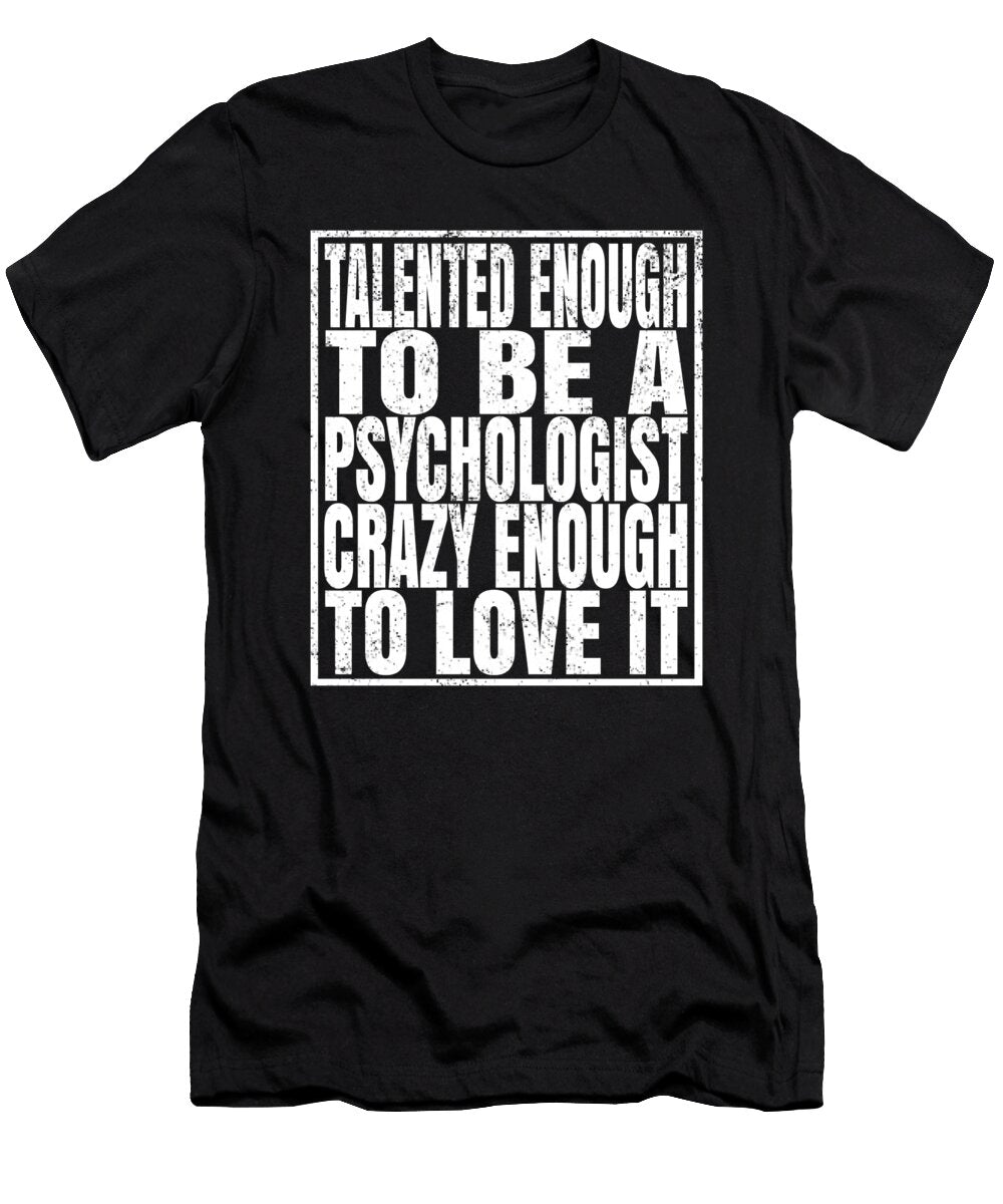 Talented Enough to Be a Psychologist Crazy Enough to Love It Print Art Grabitees T-Shirt