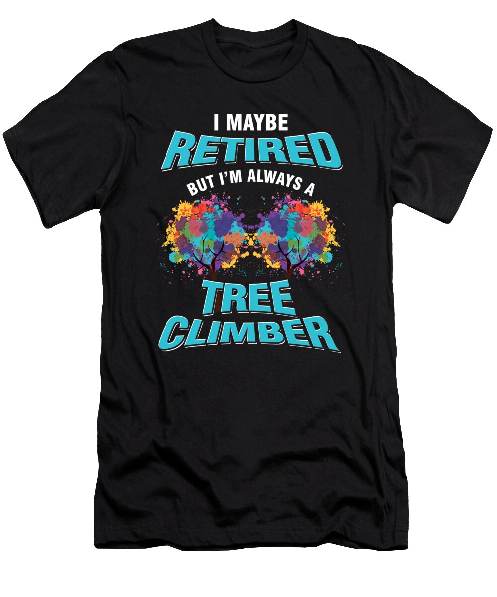 Tree Climbing Arborist Nature Lover I Maybe Retired But Im Always a Tree Climber Gift Thomas Larch T-Shirt
