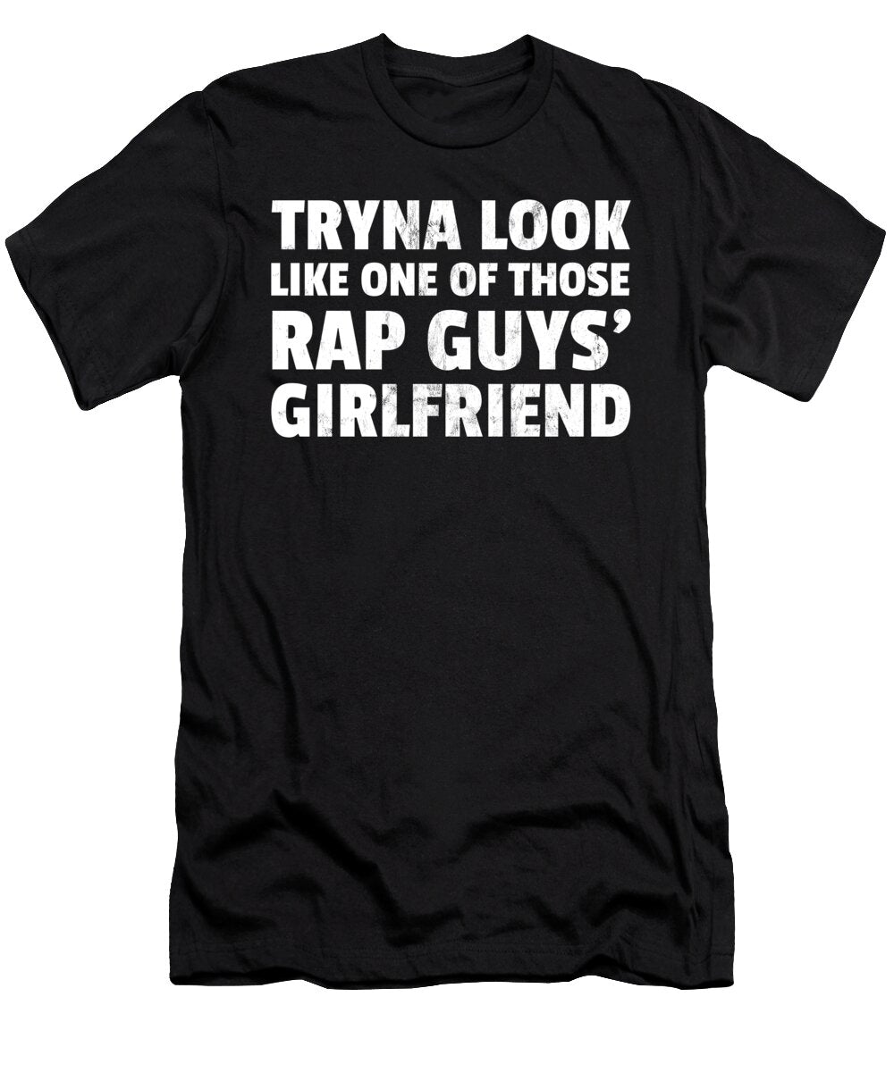 Tryna Look Like One of Those Rap Guys Girlfriends Design Noirty Designs T-Shirt