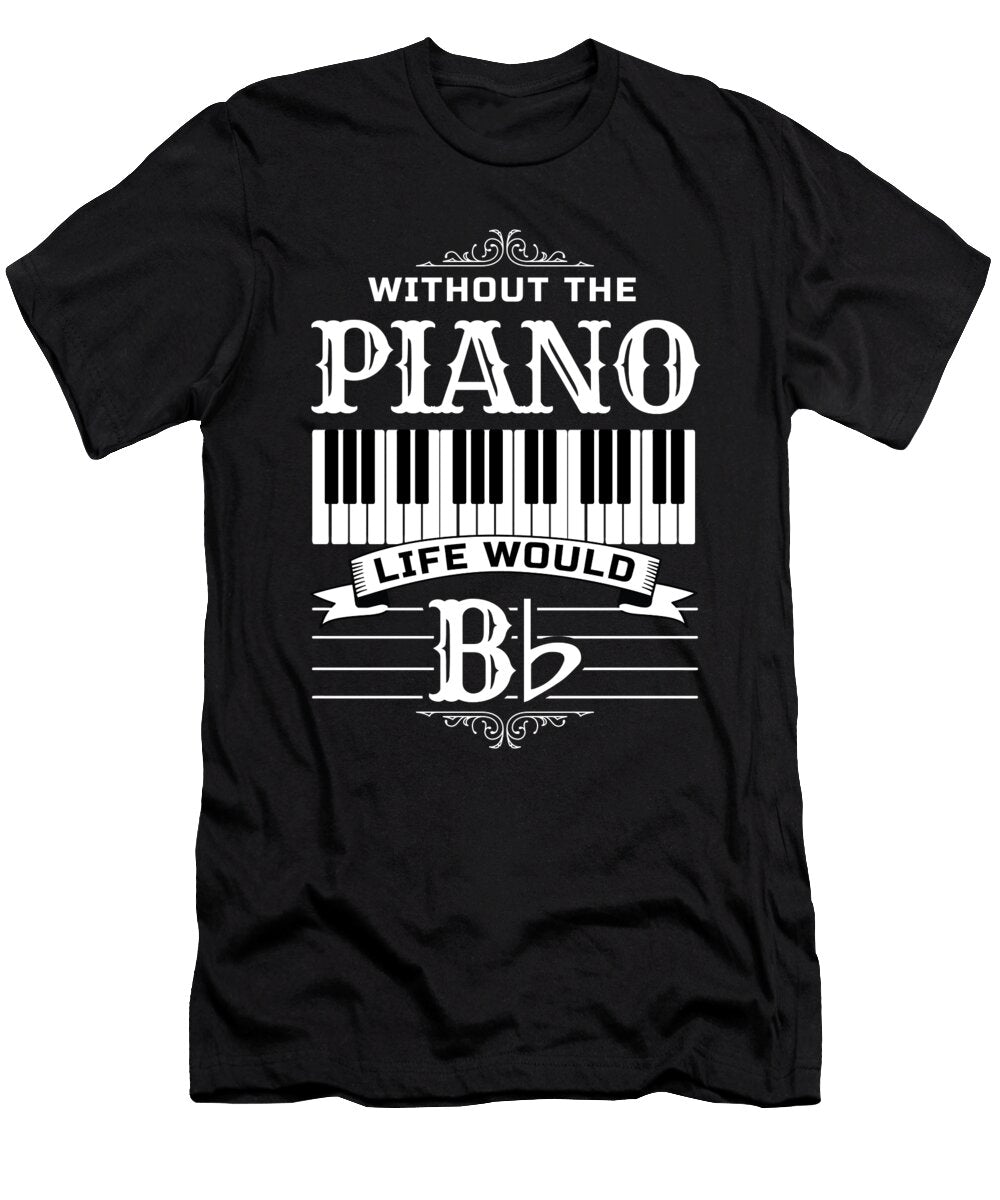 Without the Piano Life Would Bb for Music Piano Player Tom Schiesswald T-Shirt