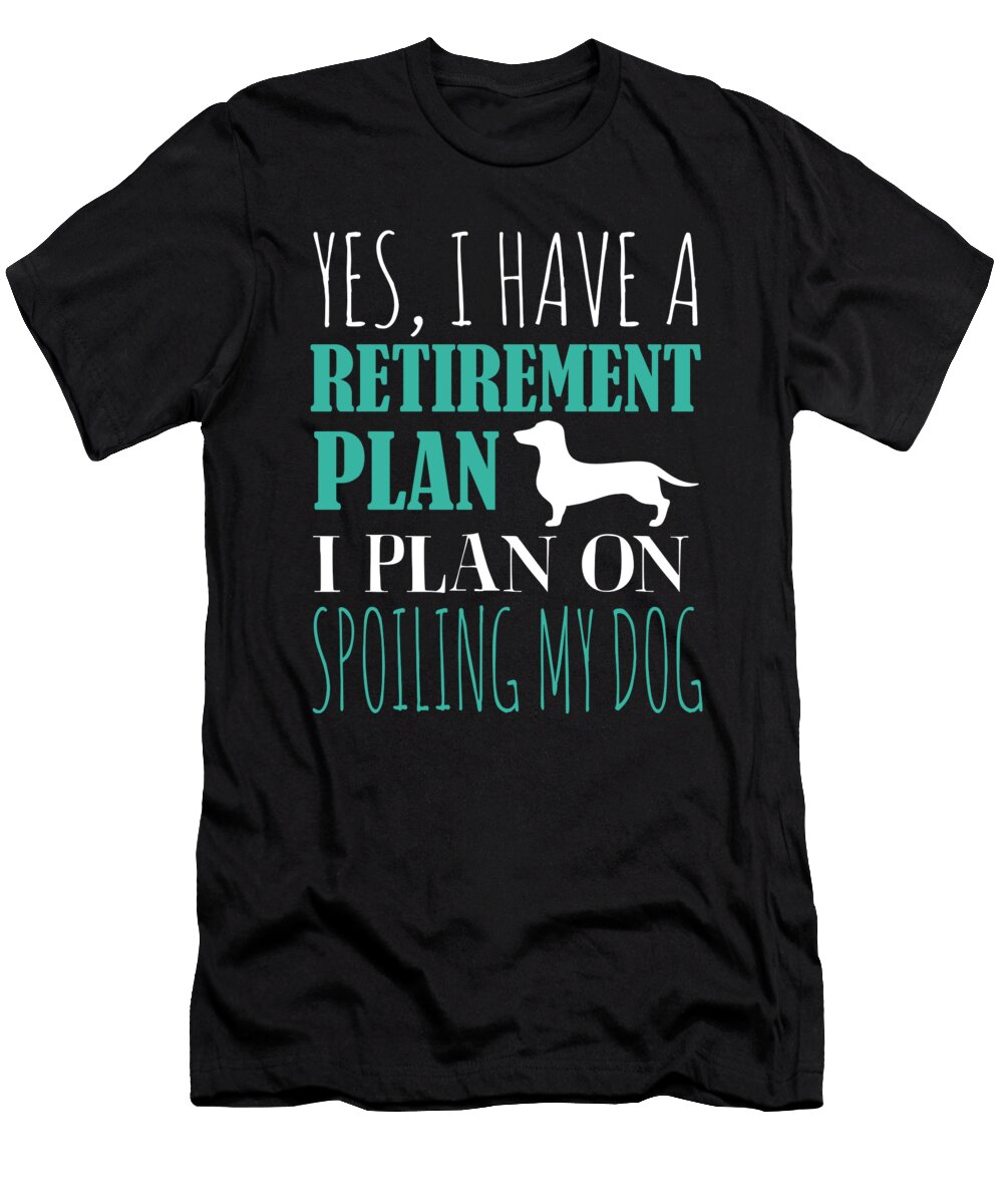 Yes I Have a Retirement Plan I Plan on Spoiling My Dog Dachshund Wiener Dog Jacob Zelazny T-Shirt