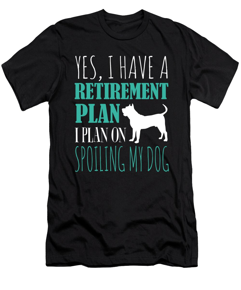 Yes I Have a Retirement Plan I Plan on Spoiling My Dog Jacob Zelazny T-Shirt